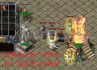 如何强化复古传世装备?顶级技巧全解析 如何强化复古传世装备?顶级技巧全解析