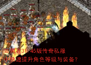 如何在31.45版传奇私服中快速提升角色等级与装备? 如何在31.45版传奇私服中快速提升角色等级与装备?