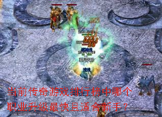 当前传奇游戏排行榜中哪个职业升级最快且适合新手? 当前传奇游戏排行榜中哪个职业升级最快且适合新手?
