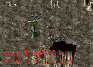 道士如何单挑BOSS?技能搭配与走位技巧全解析 道士如何单挑BOSS?技能搭配与走位技巧全解析