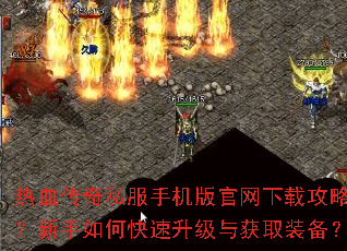 热血传奇私服手机版官网下载攻略?新手如何快速升级与获取装备? 热血传奇私服手机版官网下载攻略?新手如何快速升级与获取装备?