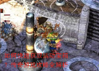 如何快速获取活动宝箱?传奇游戏攻略全解析 如何快速获取活动宝箱?传奇游戏攻略全解析