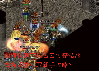 如何快速下载古云传奇私服高爆版并获取新手攻略? 如何快速下载古云传奇私服高爆版并获取新手攻略?
