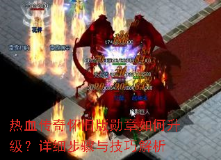 热血传奇怀旧版勋章如何升级?详细步骤与技巧解析 热血传奇怀旧版勋章如何升级?详细步骤与技巧解析