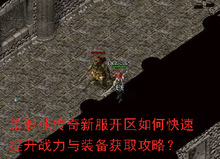 单职业传奇新服开区如何快速提升战力与装备获取攻略? 单职业传奇新服开区如何快速提升战力与装备获取攻略?