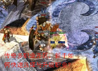 传奇多职业开区,新手如何快速选择与升级职业? 传奇多职业开区,新手如何快速选择与升级职业?