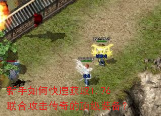 新手如何快速获取1.76联合攻击传奇的顶级装备? 新手如何快速获取1.76联合攻击传奇的顶级装备?