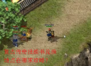 复古传奇技能书兑换地点在哪求攻略? 复古传奇技能书兑换地点在哪求攻略?