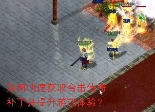 如何快速获取合击传奇补丁并提升游戏体验? 如何快速获取合击传奇补丁并提升游戏体验?
