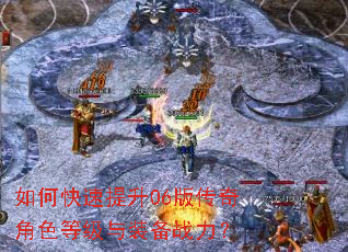 如何快速提升06版传奇角色等级与装备战力? 如何快速提升06版传奇角色等级与装备战力?