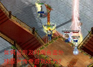 如何运用及时雨合击外挂提升传奇游戏战力? 如何运用及时雨合击外挂提升传奇游戏战力?