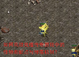 如何高效处理传奇游戏中的怪物刷新点与掉落机制? 如何高效处理传奇游戏中的怪物刷新点与掉落机制?