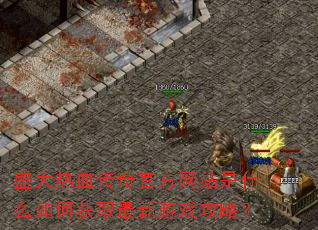 盛大热血传奇官方网站是什么如何获取最新游戏攻略? 盛大热血传奇官方网站是什么如何获取最新游戏攻略?