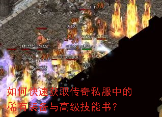 如何快速获取传奇私服中的稀有装备与高级技能书? 如何快速获取传奇私服中的稀有装备与高级技能书?