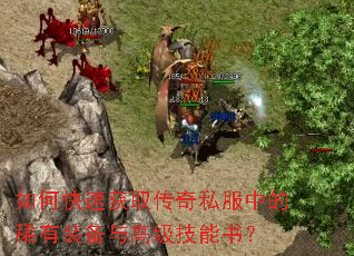 如何快速获取传奇私服中的稀有装备与高级技能书? 如何快速获取传奇私服中的稀有装备与高级技能书?