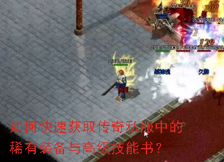 如何快速获取传奇私服中的稀有装备与高级技能书? 如何快速获取传奇私服中的稀有装备与高级技能书?