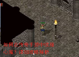 如何在传奇手游中收服心魔?详细攻略解析 如何在传奇手游中收服心魔?详细攻略解析