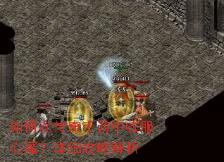 如何在传奇手游中收服心魔?详细攻略解析 如何在传奇手游中收服心魔?详细攻略解析