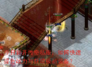 今日新开传奇私服,如何快速提升战力与获取极品装备? 今日新开传奇私服,如何快速提升战力与获取极品装备?