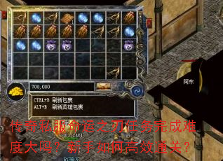 传奇私服命运之刃任务完成难度大吗?新手如何高效通关? 传奇私服命运之刃任务完成难度大吗?新手如何高效通关?