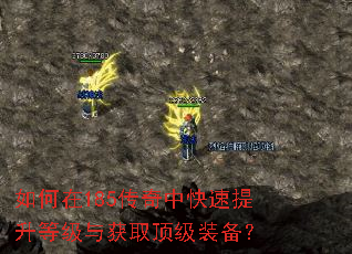 如何在185传奇中快速提升等级与获取顶级装备? 如何在185传奇中快速提升等级与获取顶级装备?