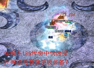 如何在185传奇中快速提升等级与获取顶级装备? 如何在185传奇中快速提升等级与获取顶级装备?