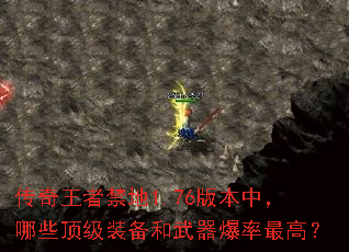 传奇王者禁地1.76版本中,哪些顶级装备和武器爆率最高? 传奇王者禁地1.76版本中,哪些顶级装备和武器爆率最高?