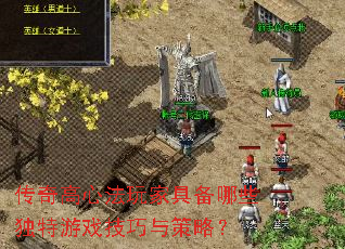 传奇高心法玩家具备哪些独特游戏技巧与策略? 传奇高心法玩家具备哪些独特游戏技巧与策略?