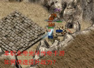 单职业带光环传奇手游如何快速提升战力? 单职业带光环传奇手游如何快速提升战力?