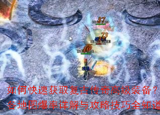 如何快速获取复古传奇高级装备?各地图爆率详解与攻略技巧全知道 如何快速获取复古传奇高级装备?各地图爆率详解与攻略技巧全知道
