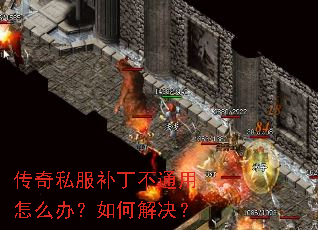 传奇私服补丁不通用怎么办?如何解决? 传奇私服补丁不通用怎么办?如何解决?