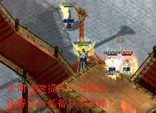 如何快速提升1.76区角色等级与装备获取攻略? 如何快速提升1.76区角色等级与装备获取攻略?
