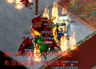 骚气冲天传奇大神如何速刷顶级装备?速来围观 骚气冲天传奇大神如何速刷顶级装备?速来围观