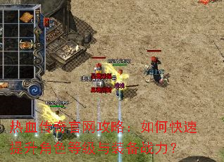 热血传奇官网攻略:如何快速提升角色等级与装备战力? 热血传奇官网攻略:如何快速提升角色等级与装备战力?