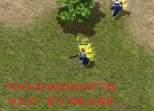 传奇私服电脑版如何下载与安装?新手攻略全解析 传奇私服电脑版如何下载与安装?新手攻略全解析
