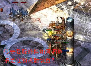 传奇私服外挂如何调整指定怪物刷新设置? 传奇私服外挂如何调整指定怪物刷新设置?