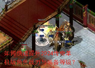 如何快速提升2024传奇单机版角色战力与装备等级? 如何快速提升2024传奇单机版角色战力与装备等级?