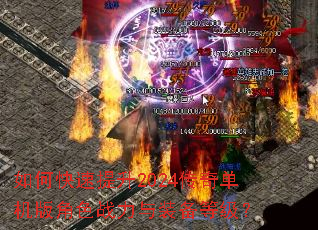 如何快速提升2024传奇单机版角色战力与装备等级? 如何快速提升2024传奇单机版角色战力与装备等级?