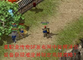 单职业传奇SF发布网中如何评估装备获取难度并制定高效攻略? 单职业传奇SF发布网中如何评估装备获取难度并制定高效攻略?