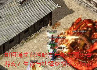 如何通关台湾暗黑电影主题传奇游戏?生存与抉择终极挑战指南 如何通关台湾暗黑电影主题传奇游戏?生存与抉择终极挑战指南