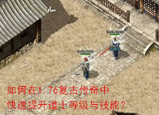 如何在1.76复古传奇中快速提升道士等级与技能? 如何在1.76复古传奇中快速提升道士等级与技能?