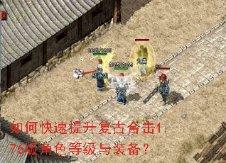 如何快速提升复古合击1.76版角色等级与装备? 如何快速提升复古合击1.76版角色等级与装备?