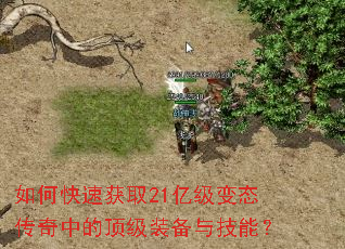 如何快速获取21亿级变态传奇中的顶级装备与技能? 如何快速获取21亿级变态传奇中的顶级装备与技能?
