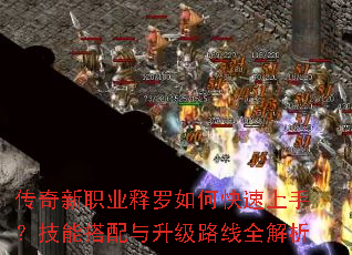 传奇新职业释罗如何快速上手?技能搭配与升级路线全解析 传奇新职业释罗如何快速上手?技能搭配与升级路线全解析