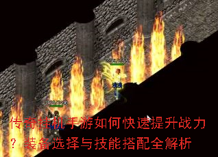传奇挂机手游如何快速提升战力?装备选择与技能搭配全解析 传奇挂机手游如何快速提升战力?装备选择与技能搭配全解析
