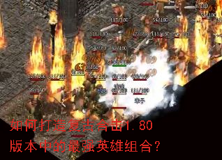 如何打造复古合击1.80版本中的最强英雄组合? 如何打造复古合击1.80版本中的最强英雄组合?