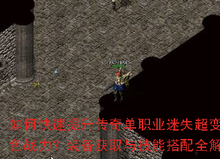 如何快速提升传奇单职业迷失超变角色战力?装备获取与技能搭配全解析 如何快速提升传奇单职业迷失超变角色战力?装备获取与技能搭配全解析