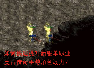 如何快速提升新服单职业复古传奇手游角色战力? 如何快速提升新服单职业复古传奇手游角色战力?