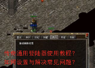 传奇通用登陆器使用教程?如何设置与解决常见问题? 传奇通用登陆器使用教程?如何设置与解决常见问题?