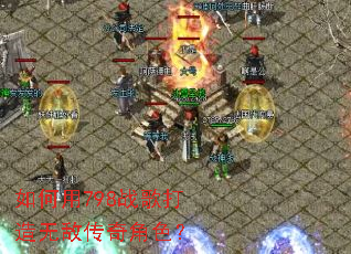 如何用798战歌打造无敌传奇角色? 如何用798战歌打造无敌传奇角色?
